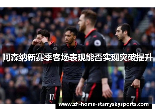 阿森纳新赛季客场表现能否实现突破提升