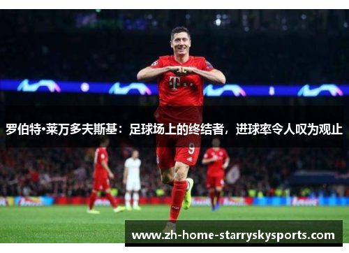 罗伯特·莱万多夫斯基：足球场上的终结者，进球率令人叹为观止