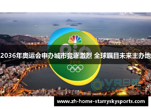 2036年奥运会申办城市竞逐激烈 全球瞩目未来主办地